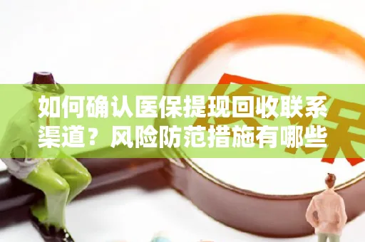 如何确认医保提现回收联系渠道？风险防范措施有哪些？
